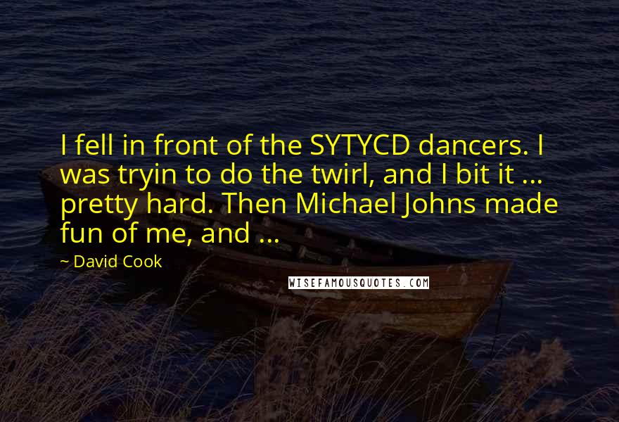 David Cook Quotes: I fell in front of the SYTYCD dancers. I was tryin to do the twirl, and I bit it ... pretty hard. Then Michael Johns made fun of me, and ...