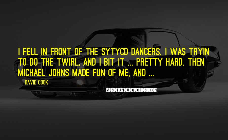 David Cook Quotes: I fell in front of the SYTYCD dancers. I was tryin to do the twirl, and I bit it ... pretty hard. Then Michael Johns made fun of me, and ...