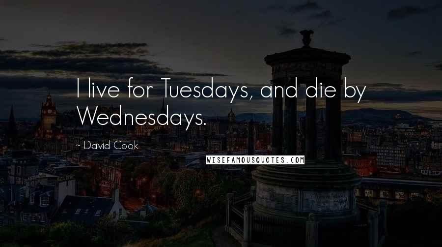 David Cook Quotes: I live for Tuesdays, and die by Wednesdays.