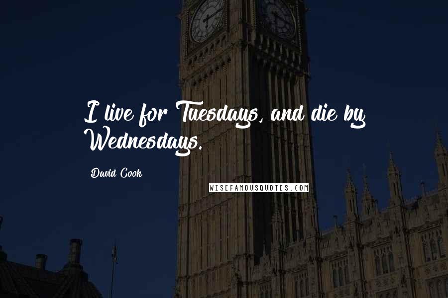 David Cook Quotes: I live for Tuesdays, and die by Wednesdays.