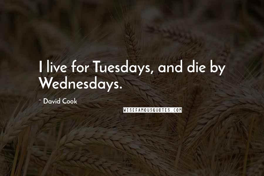 David Cook Quotes: I live for Tuesdays, and die by Wednesdays.