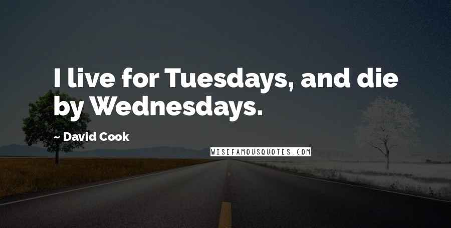 David Cook Quotes: I live for Tuesdays, and die by Wednesdays.