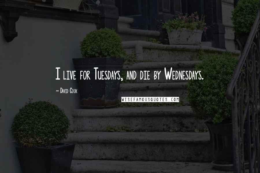 David Cook Quotes: I live for Tuesdays, and die by Wednesdays.