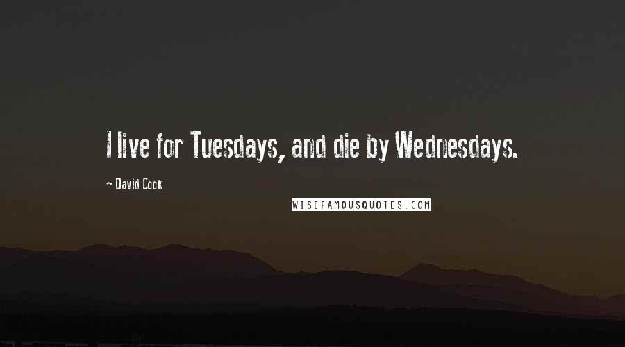 David Cook Quotes: I live for Tuesdays, and die by Wednesdays.