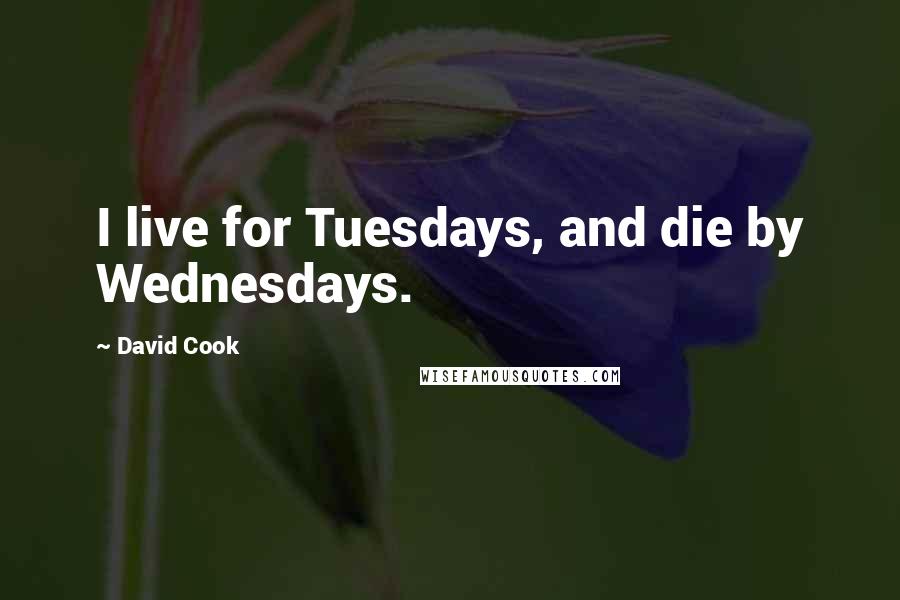 David Cook Quotes: I live for Tuesdays, and die by Wednesdays.