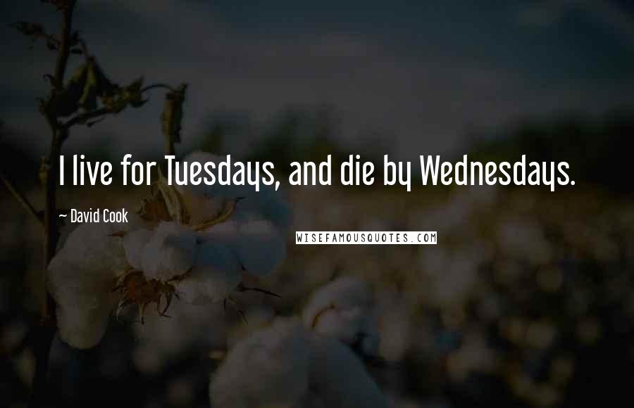 David Cook Quotes: I live for Tuesdays, and die by Wednesdays.