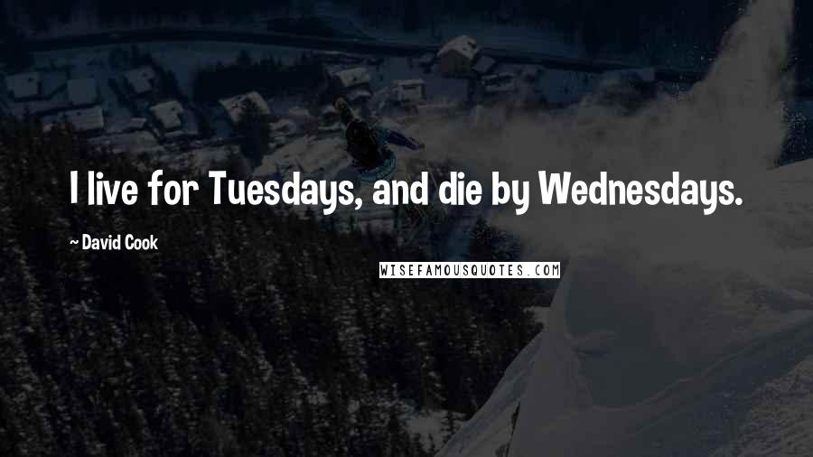 David Cook Quotes: I live for Tuesdays, and die by Wednesdays.