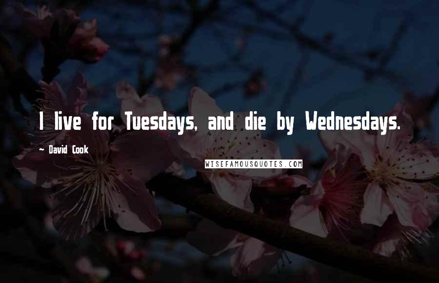 David Cook Quotes: I live for Tuesdays, and die by Wednesdays.