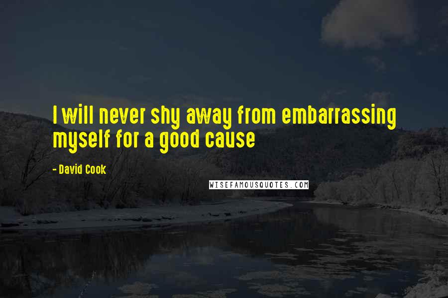 David Cook Quotes: I will never shy away from embarrassing myself for a good cause