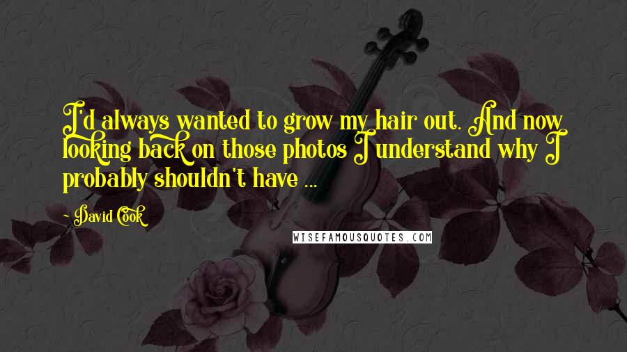 David Cook Quotes: I'd always wanted to grow my hair out. And now looking back on those photos I understand why I probably shouldn't have ...