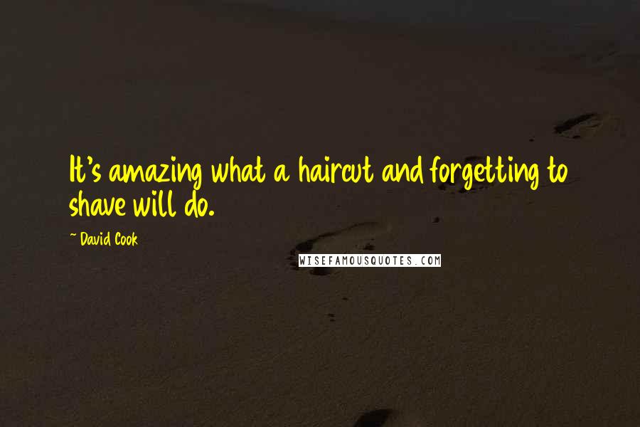 David Cook Quotes: It's amazing what a haircut and forgetting to shave will do.
