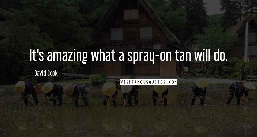 David Cook Quotes: It's amazing what a spray-on tan will do.