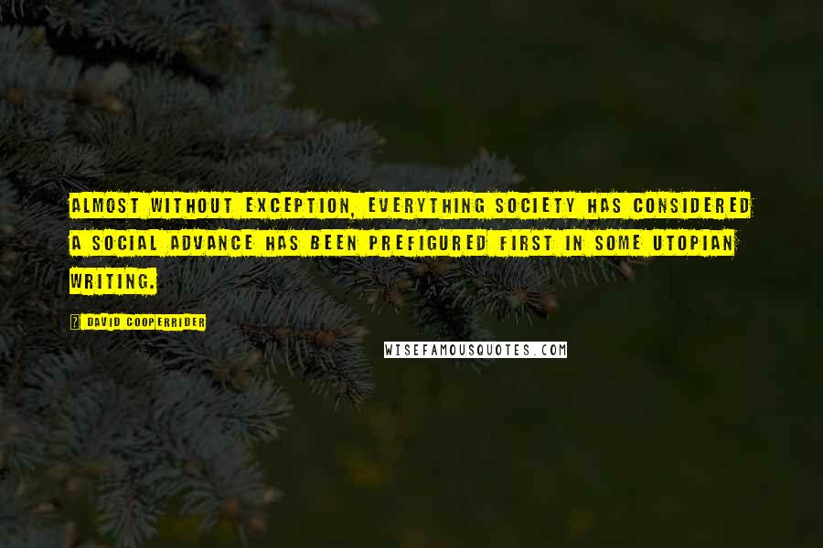 David Cooperrider Quotes: Almost without exception, everything society has considered a social advance has been prefigured first in some utopian writing.