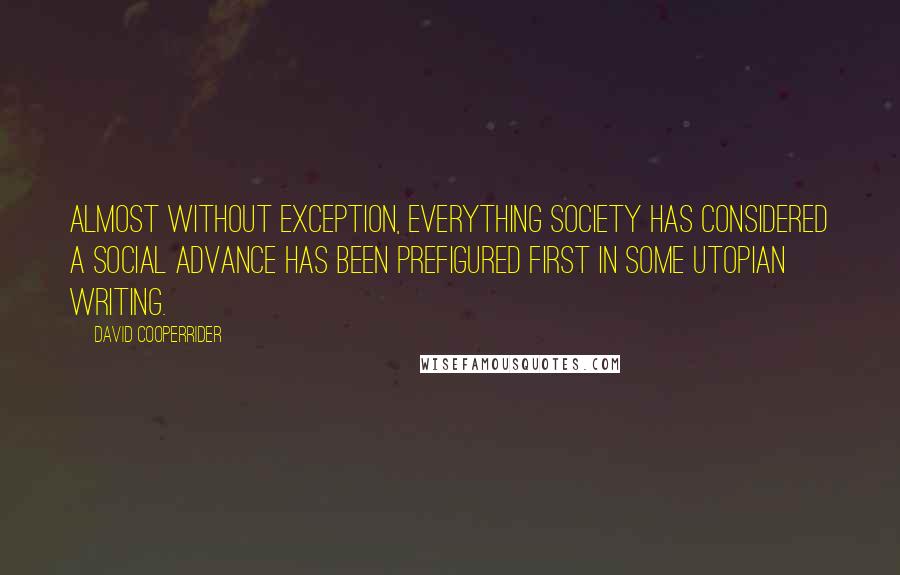 David Cooperrider Quotes: Almost without exception, everything society has considered a social advance has been prefigured first in some utopian writing.