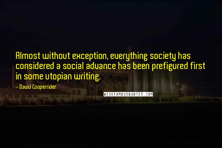 David Cooperrider Quotes: Almost without exception, everything society has considered a social advance has been prefigured first in some utopian writing.