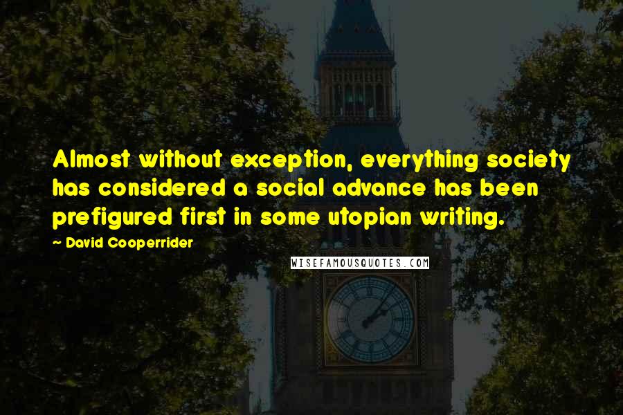 David Cooperrider Quotes: Almost without exception, everything society has considered a social advance has been prefigured first in some utopian writing.