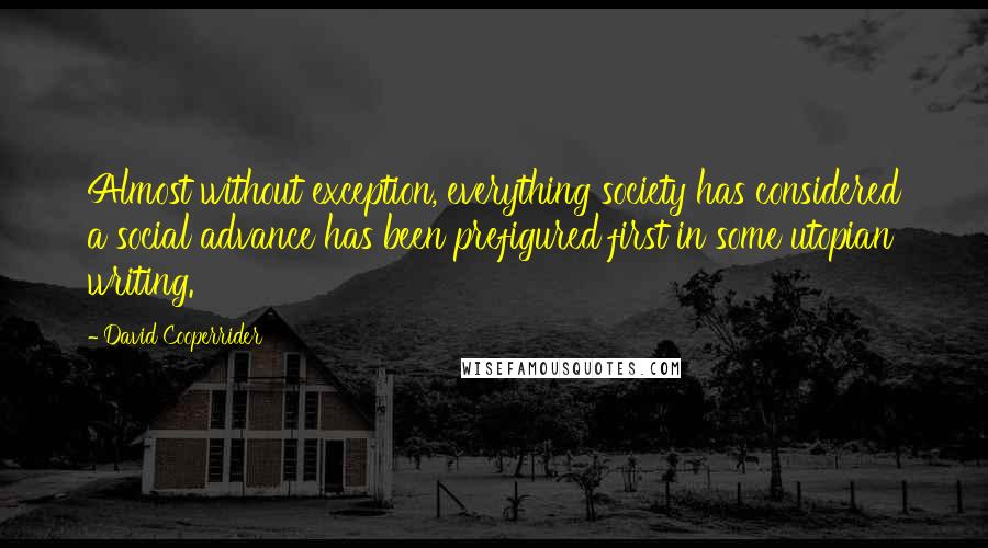 David Cooperrider Quotes: Almost without exception, everything society has considered a social advance has been prefigured first in some utopian writing.