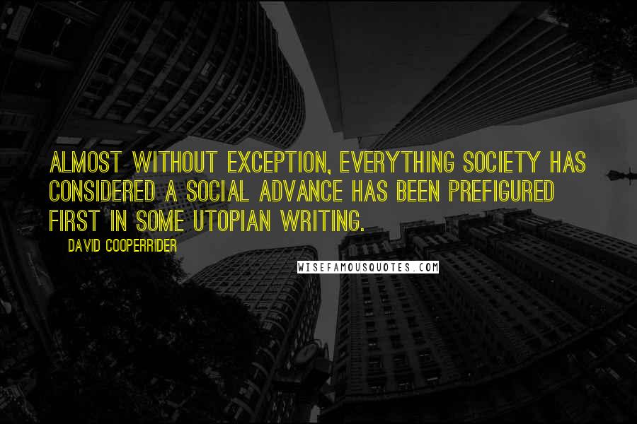 David Cooperrider Quotes: Almost without exception, everything society has considered a social advance has been prefigured first in some utopian writing.