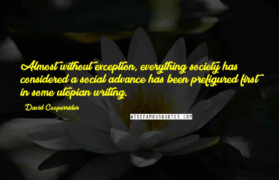 David Cooperrider Quotes: Almost without exception, everything society has considered a social advance has been prefigured first in some utopian writing.