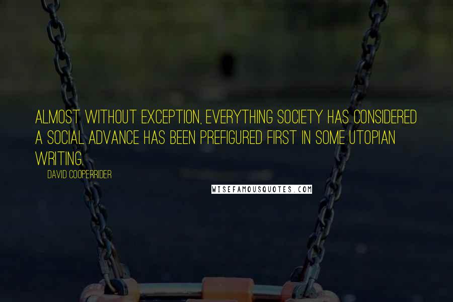 David Cooperrider Quotes: Almost without exception, everything society has considered a social advance has been prefigured first in some utopian writing.
