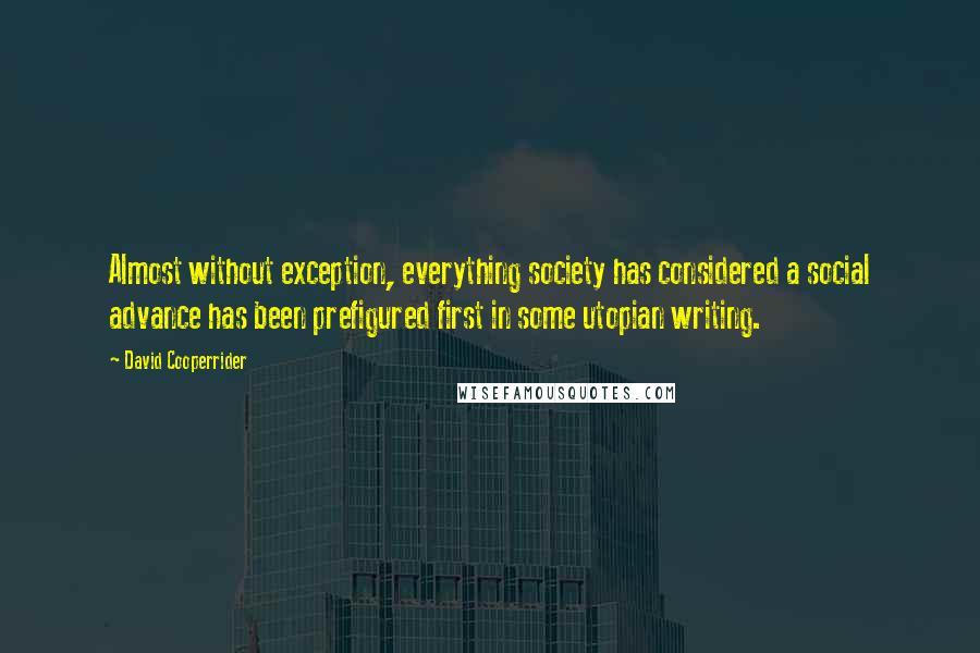 David Cooperrider Quotes: Almost without exception, everything society has considered a social advance has been prefigured first in some utopian writing.