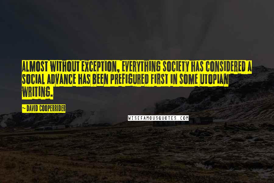 David Cooperrider Quotes: Almost without exception, everything society has considered a social advance has been prefigured first in some utopian writing.