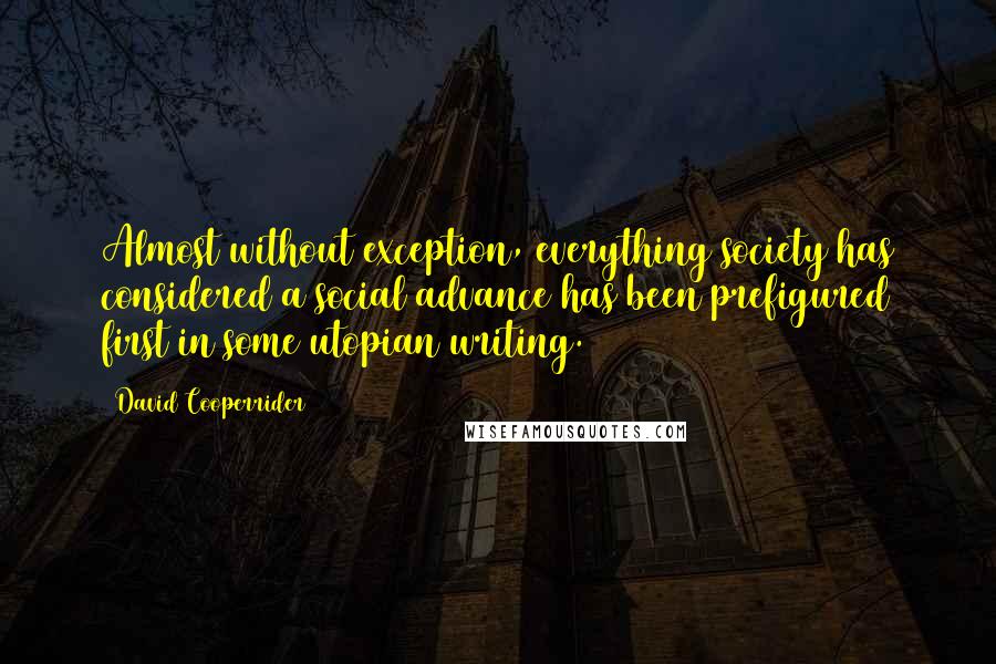 David Cooperrider Quotes: Almost without exception, everything society has considered a social advance has been prefigured first in some utopian writing.
