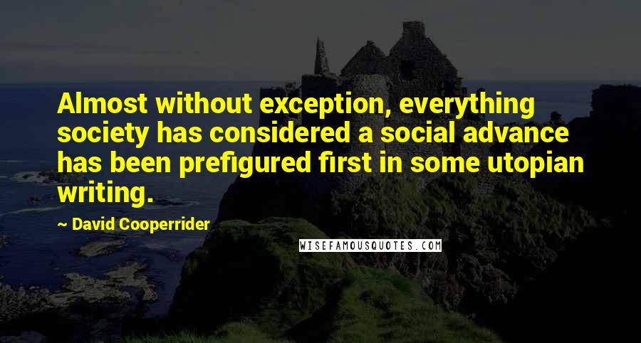 David Cooperrider Quotes: Almost without exception, everything society has considered a social advance has been prefigured first in some utopian writing.