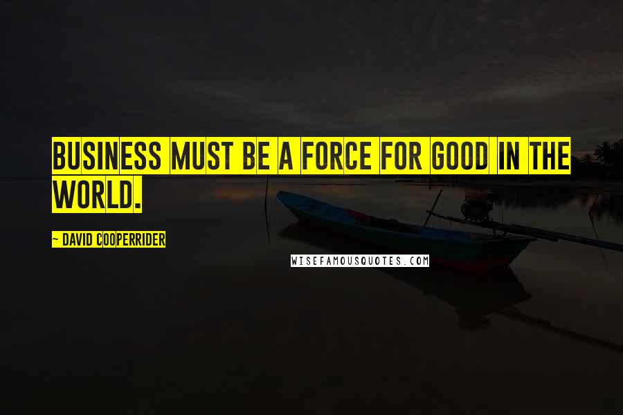 David Cooperrider Quotes: Business must be a force for good in the world.