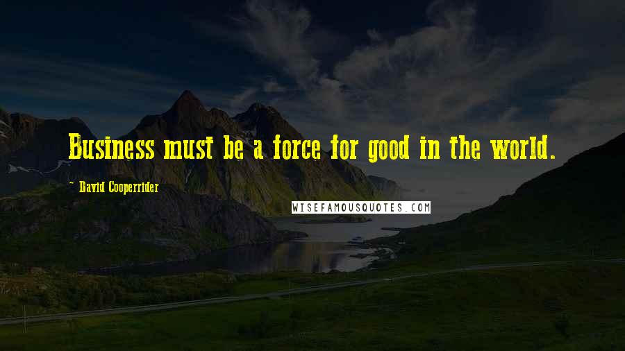 David Cooperrider Quotes: Business must be a force for good in the world.