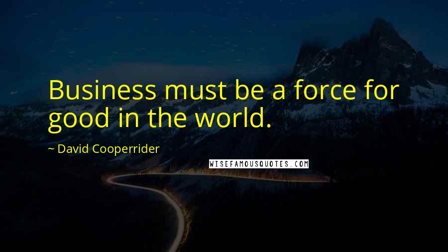 David Cooperrider Quotes: Business must be a force for good in the world.