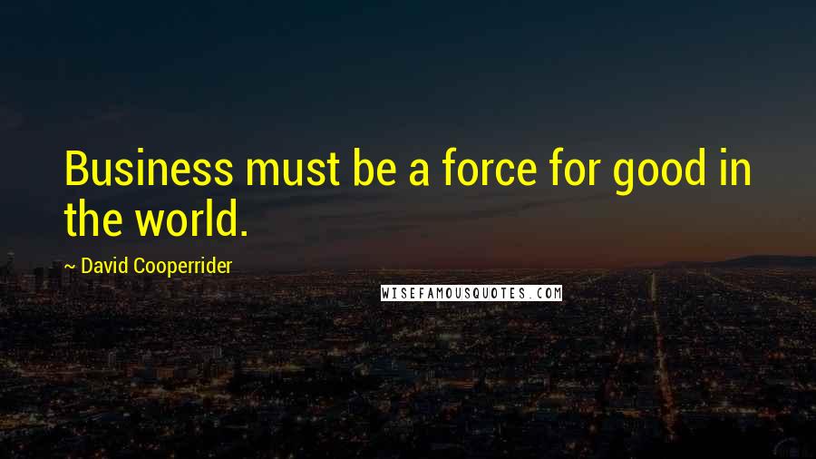 David Cooperrider Quotes: Business must be a force for good in the world.