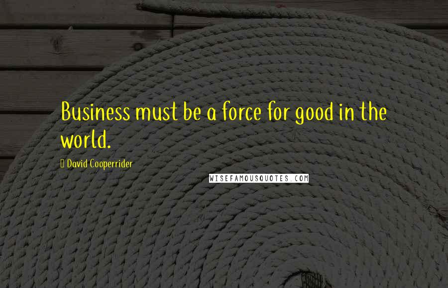 David Cooperrider Quotes: Business must be a force for good in the world.