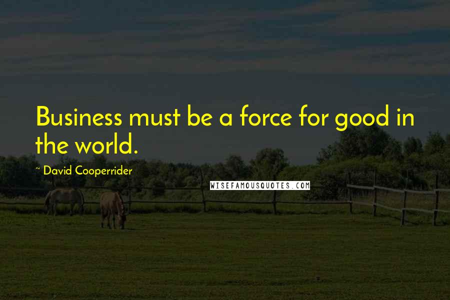 David Cooperrider Quotes: Business must be a force for good in the world.