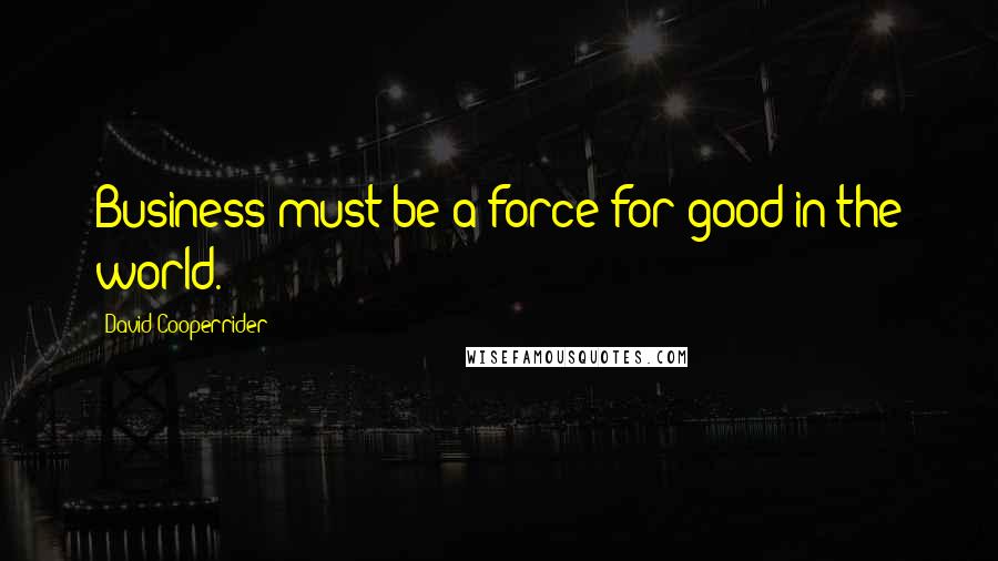 David Cooperrider Quotes: Business must be a force for good in the world.