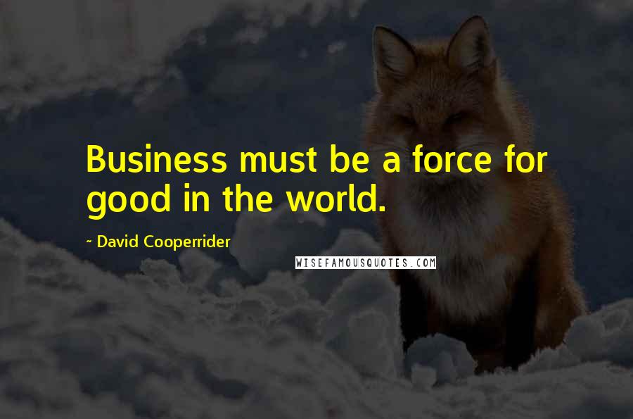 David Cooperrider Quotes: Business must be a force for good in the world.