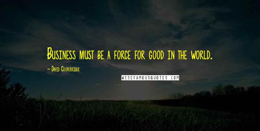 David Cooperrider Quotes: Business must be a force for good in the world.