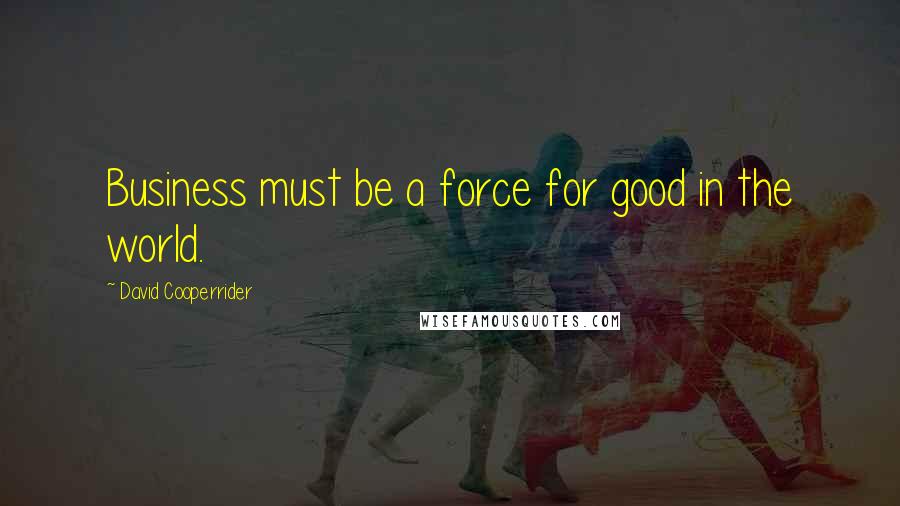 David Cooperrider Quotes: Business must be a force for good in the world.