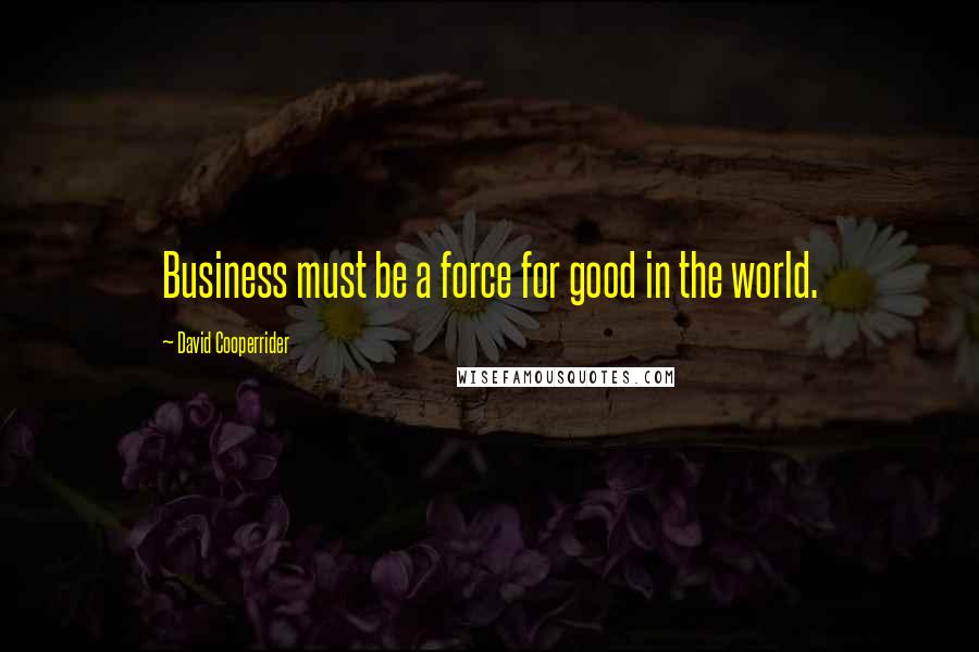 David Cooperrider Quotes: Business must be a force for good in the world.