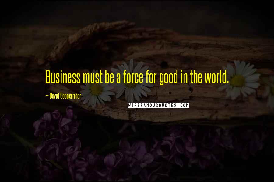 David Cooperrider Quotes: Business must be a force for good in the world.