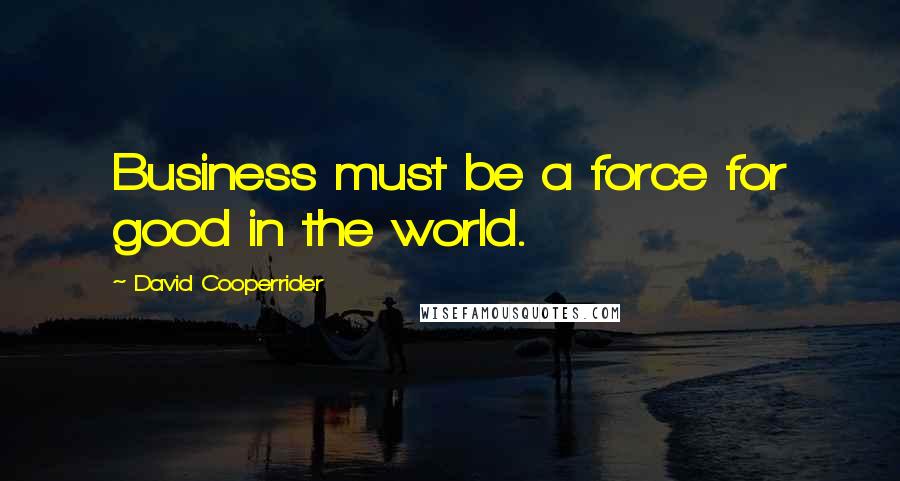 David Cooperrider Quotes: Business must be a force for good in the world.