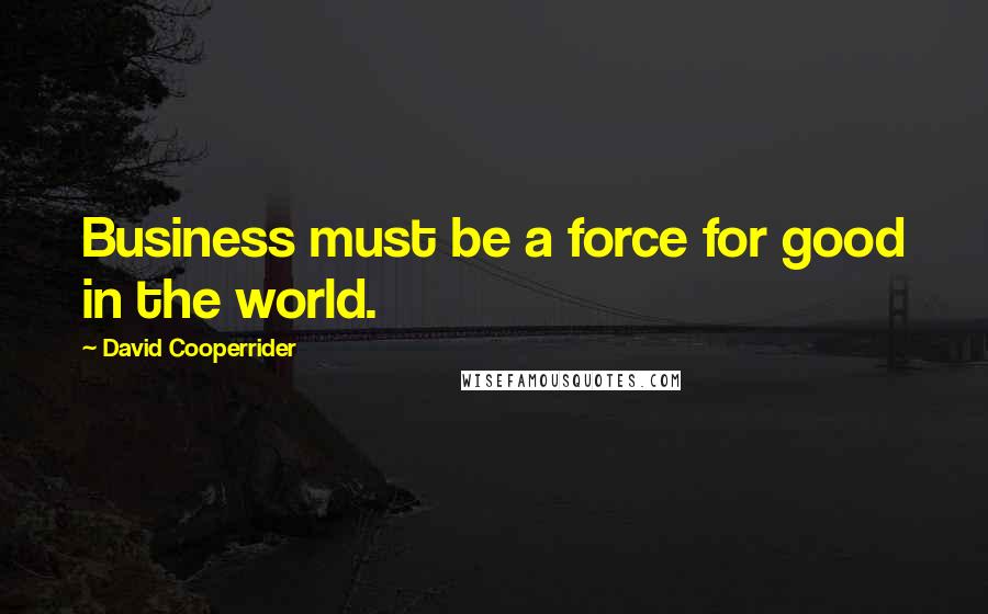 David Cooperrider Quotes: Business must be a force for good in the world.