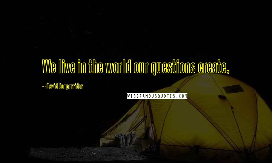 David Cooperrider Quotes: We live in the world our questions create,