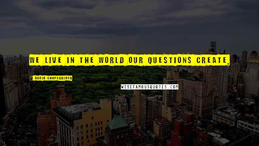 David Cooperrider Quotes: We live in the world our questions create,