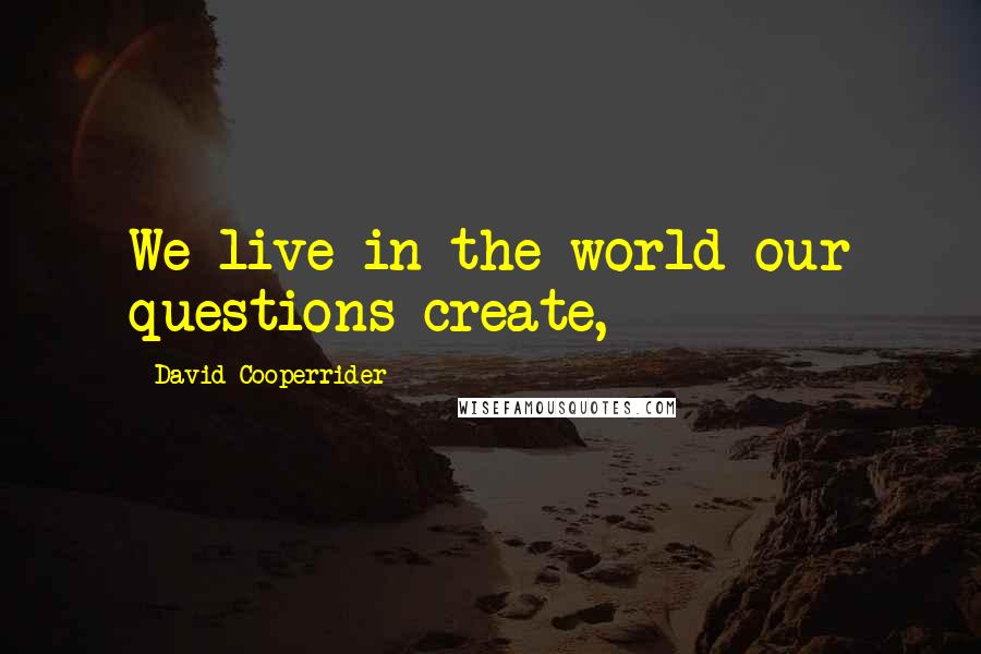 David Cooperrider Quotes: We live in the world our questions create,