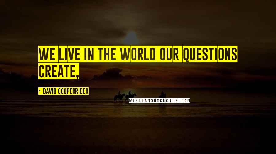 David Cooperrider Quotes: We live in the world our questions create,