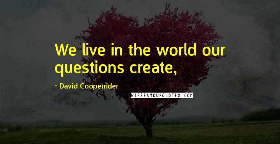 David Cooperrider Quotes: We live in the world our questions create,