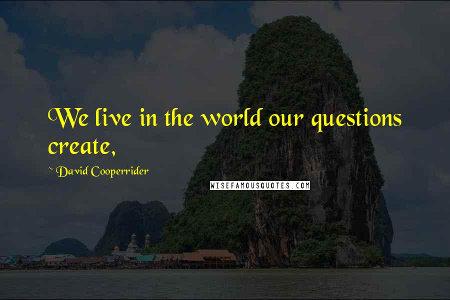 David Cooperrider Quotes: We live in the world our questions create,