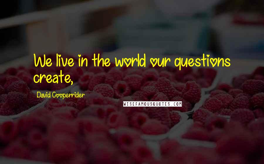 David Cooperrider Quotes: We live in the world our questions create,