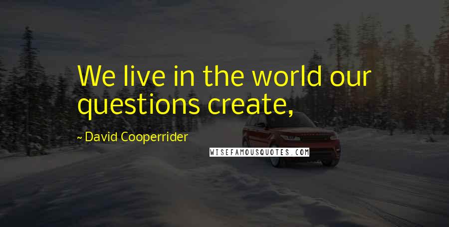 David Cooperrider Quotes: We live in the world our questions create,